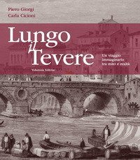 Lungo il Tevere. Un viaggio immaginario tra mito e realt&agrave;