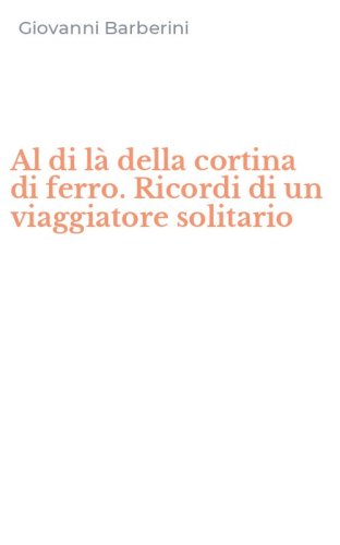 Al di l&agrave; della cortina di ferro. Ricordi di un viaggiatore solitario