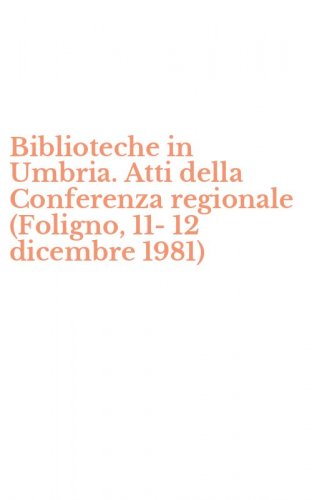 Biblioteche in Umbria. Atti della Conferenza regionale (Foligno, 11-12 dicembre 1981)