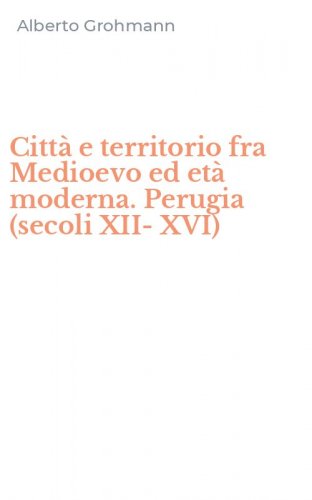 Citt&agrave; e territorio fra Medioevo ed et&agrave; moderna. Perugia (secoli XII-XVI)