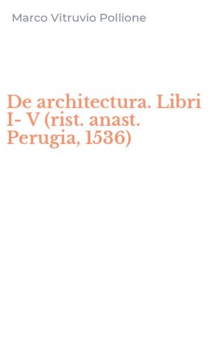 De architectura. Libri I-V (rist. anast. Perugia, 1536)
