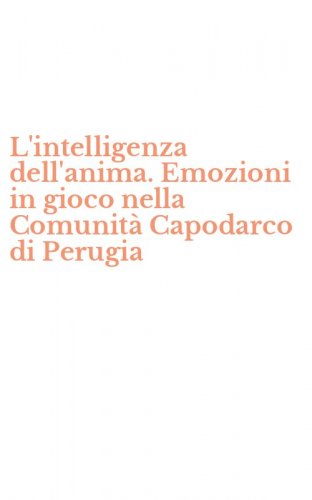 L'intelligenza dell'anima. Emozioni in gioco nella Comunit&agrave; Capodarco di Perugia