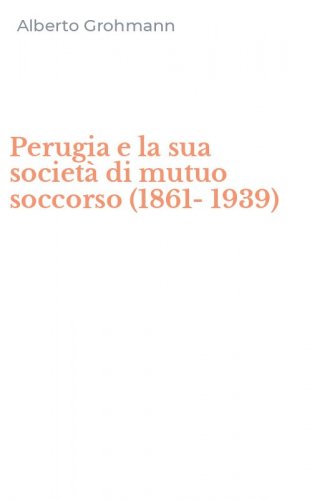 Perugia e la sua societ&agrave; di mutuo soccorso (1861-1939)