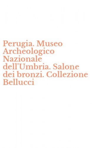 Perugia. Museo Archeologico Nazionale dell'Umbria. Salone dei bronzi. Collezione Bellucci