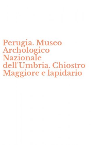 Perugia. Museo Archologico Nazionale dell'Umbria. Chiostro Maggiore e lapidario