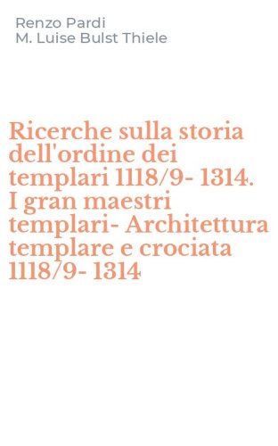 Ricerche sulla storia dell'ordine dei templari 1118/9-1314. I gran maestri templari-Architettura templare e crociata 1118/9-1314