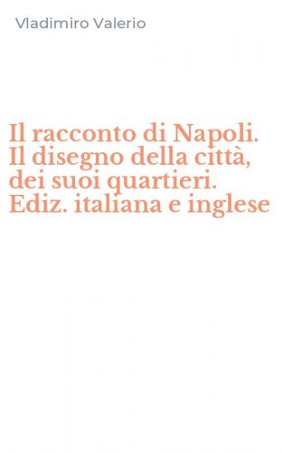 Il racconto di Napoli. Il disegno della citt&agrave;, dei suoi quartieri. Ediz. italiana e inglese