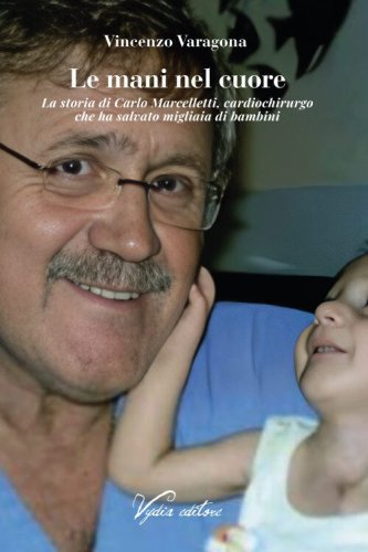 Le mani nel cuore. La storia di Carlo Marcelletti, cardiochirurgo che ha salvato migliaia di bambini