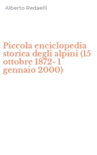 Piccola enciclopedia storica degli alpini (15 ottobre 1872-1 gennaio 2000)