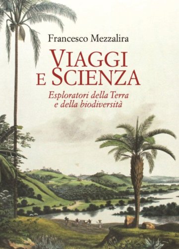 Viaggi e scienza. Esploratori della Terra e della biodiversit&agrave;