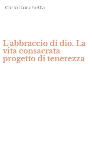 L'abbraccio di dio. La vita consacrata progetto di tenerezza