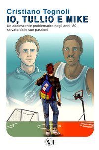 Io, Tullio e Mike. Un adolescente problematico negli anni '80 salvato dalle sue passioni