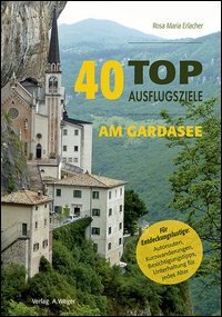 40 top Ausflugsziele am Gardasee. Insider-Tipps f&uuml;r Entdeckungslustige: Autorouten, Kurzwanderungen, Besichtigungstipps, Unterhaltung f&uuml;r jedes Alter