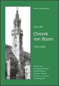 Aus der Chronik von Bozen (1910-1945). Historisches, Kulturgeschichtliches, Pers&ouml;nlichkeiten, schwarze Chronik aus Bozen, Gries und Zw&ouml;lfmalgreien