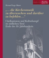 C&auml;cilianismus und Kulturkampf im s&uuml;dlichen Tirol Ende des 19. Jahrhunderts. &laquo;...die Kirchenmusik zu &uuml;berwachen und dar&uuml;ber zu befehlen...&raquo;