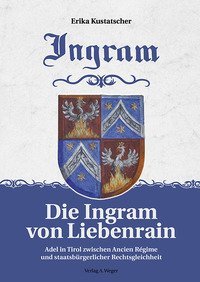 Die Ingram von lieberrain. Adel in Tirol zwischen Ancien r&eacute;gime und staatsb&uuml;rgrlicher rechtsgleichheit