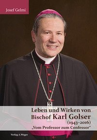 Leben und Wirken von Bischof Karl Golser (1943-2016). &laquo;Vom Professor zum Confessor&raquo;