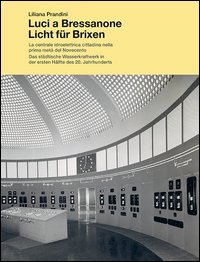 Luci a Bressanone. La centrale idroelettrica cittadina nella prima met&aacute; del Novecento-Licht f&uuml;r Brixen. Das st&auml;dtische Wasserkraftwerk in der ersten H&auml;lfte...