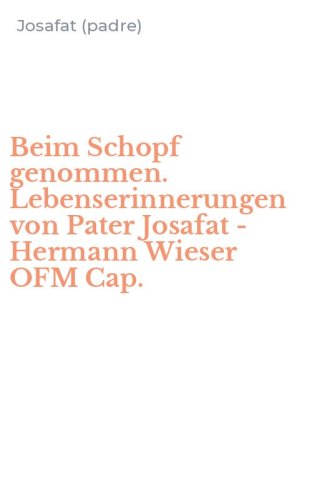 Beim Schopf genommen. Lebenserinnerungen von Pater Josafat - Hermann Wieser OFM Cap.