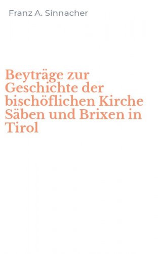 Beytr&auml;ge zur Geschichte der bisch&ouml;flichen Kirche S&auml;ben und Brixen in Tirol