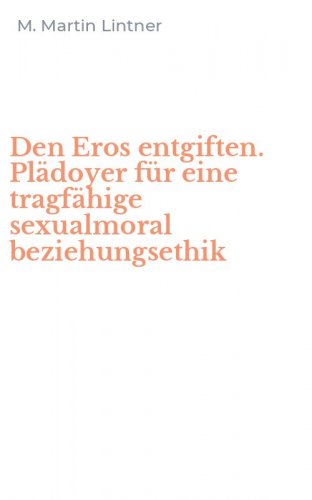 Den Eros entgiften. Pl&auml;doyer f&uuml;r eine tragf&auml;hige sexualmoral beziehungsethik