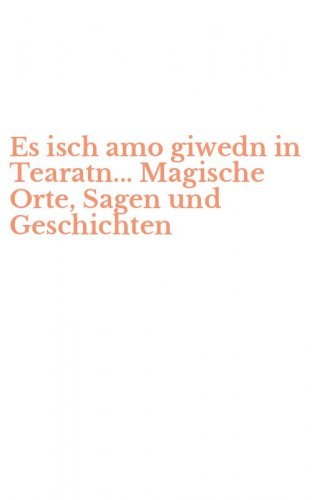 Es isch amo giwedn in Tearatn... Magische Orte, Sagen und Geschichten