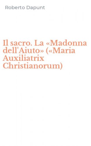 Il sacro. La &laquo;Madonna dell'Aiuto&raquo; (&laquo;Maria Auxiliatrix Christianorum)
