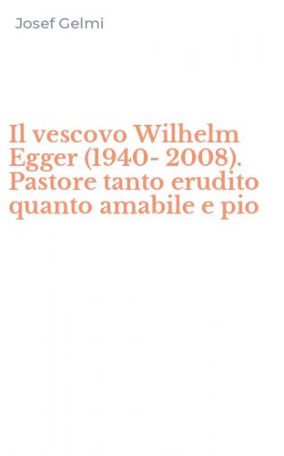 Il vescovo Wilhelm Egger (1940-2008). Pastore tanto erudito quanto amabile e pio