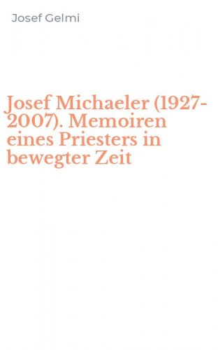 Josef Michaeler (1927-2007). Memoiren eines Priesters in bewegter Zeit