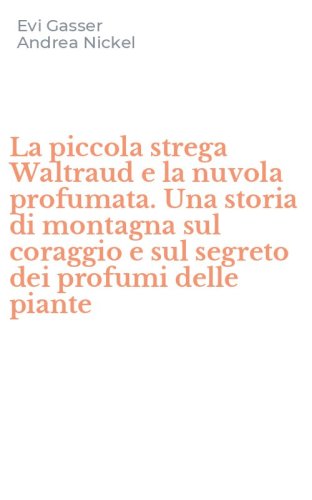 La piccola strega Waltraud e la nuvola profumata. Una storia di montagna sul coraggio e sul segreto dei profumi delle piante