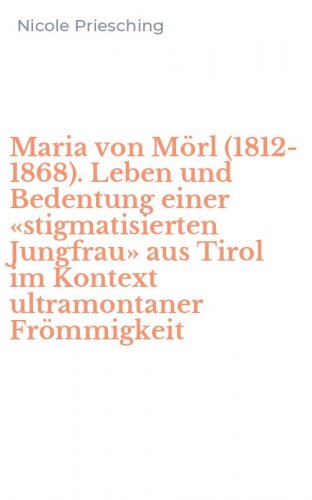 Maria von M&ouml;rl (1812-1868). Leben und Bedentung einer &laquo;stigmatisierten Jungfrau&raquo; aus Tirol im Kontext ultramontaner Fr&ouml;mmigkeit