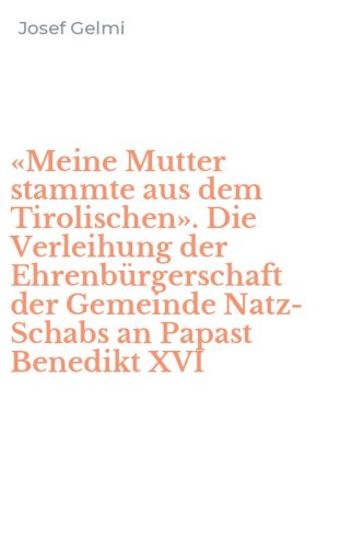 &laquo;Meine Mutter stammte aus dem Tirolischen&raquo;. Die Verleihung der Ehrenb&uuml;rgerschaft der Gemeinde Natz-Schabs an Papast Benedikt XVI