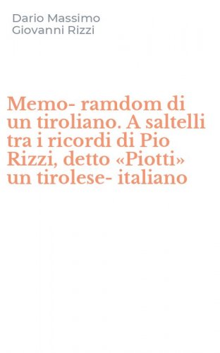 Memo-ramdom di un tiroliano. A saltelli tra i ricordi di Pio Rizzi, detto &laquo;Piotti&raquo; un tirolese-italiano