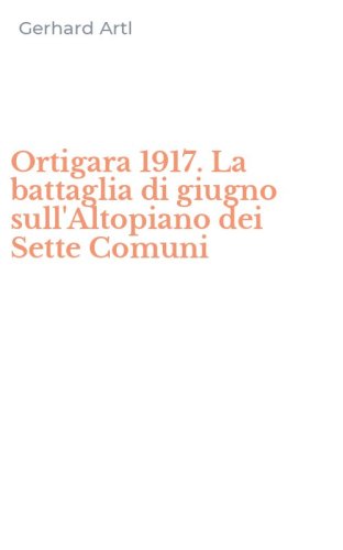 Ortigara 1917. La battaglia di giugno sull'Altopiano dei Sette Comuni