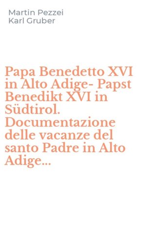 Papa Benedetto XVI in Alto Adige-Papst Benedikt XVI in S&uuml;dtirol. Documentazione delle vacanze del santo Padre in Alto Adige...