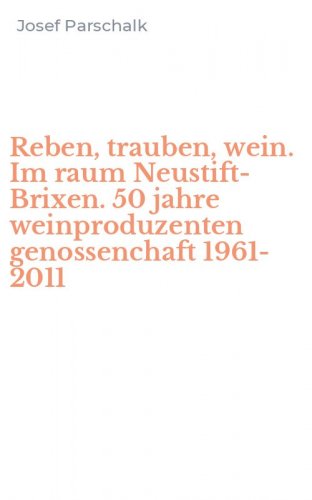 Reben, trauben, wein. Im raum Neustift-Brixen. 50 jahre weinproduzenten genossenchaft 1961-2011