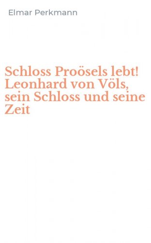 Schloss Pro&ouml;sels lebt! Leonhard von V&ouml;ls, sein Schloss und seine Zeit