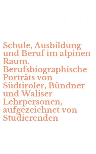 Schule, Ausbildung und Beruf im alpinen Raum. Berufsbiographische Portr&auml;ts von S&uuml;dtiroler, B&uuml;ndner und Waliser Lehrpersonen, aufgezeichnet von Studierenden