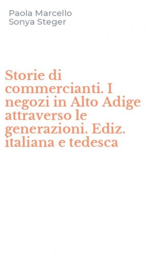 Storie di commercianti. I negozi in Alto Adige attraverso le generazioni. Ediz. italiana e tedesca