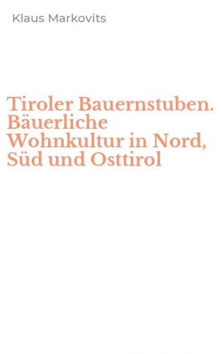 Tiroler Bauernstuben. B&auml;uerliche Wohnkultur in Nord, S&uuml;d und Osttirol