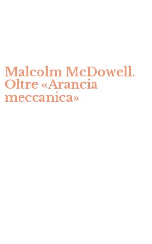 Malcolm McDowell. Oltre &laquo;Arancia meccanica&raquo;