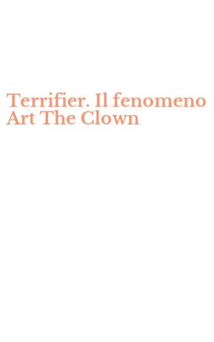 Terrifier. Il fenomeno Art The Clown