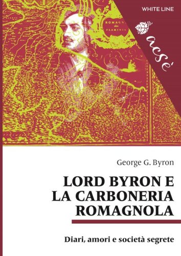 Lord Byron e la carboneria romagnola. Diari, amori e societ&agrave; segrete