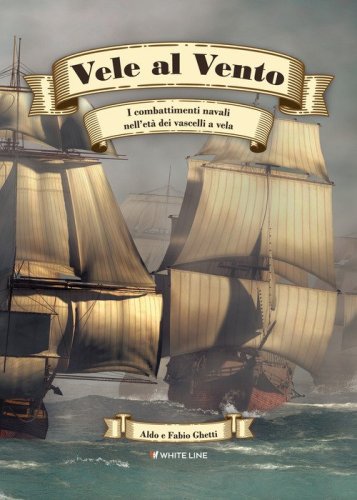 Vele al vento. I combattimenti navali nell'et&agrave; dei vascelli a vela