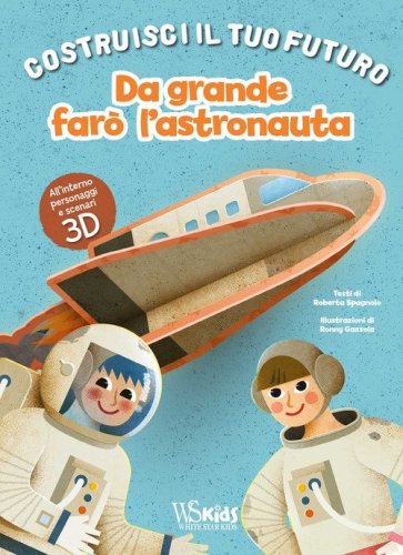 Da grande far&ograve; l'astronauta. Un libro build-up. Costruisci il tuo futuro