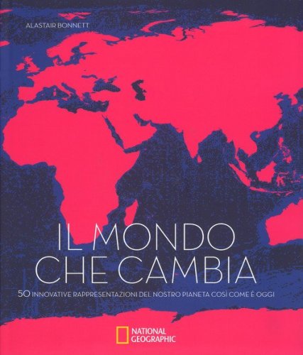 Il mondo che cambia. 50 innovative rappresentazioni del nostro pianeta cos&igrave; come &egrave; oggi