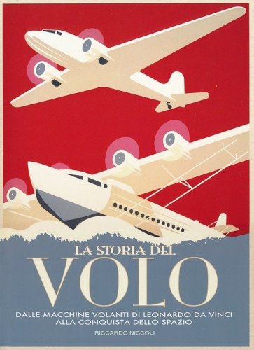 La storia del volo. Dalle macchine volanti di Leonardo da Vinci alla conquista dello spazio