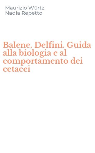 Balene. Delfini. Guida alla biologia e al comportamento dei cetacei