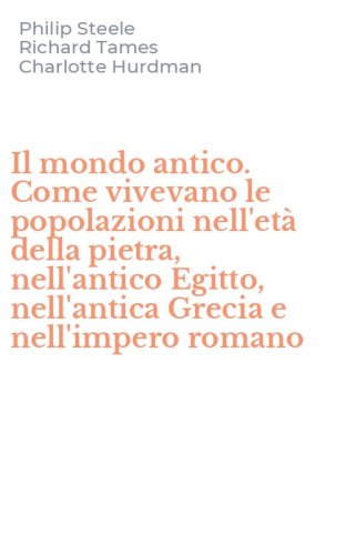 Il mondo antico. Come vivevano le popolazioni nell'et&agrave; della pietra, nell'antico Egitto, nell'antica Grecia e nell'impero romano