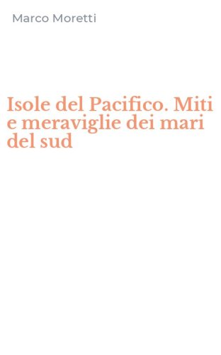 Isole del Pacifico. Miti e meraviglie dei mari del sud